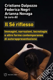 Il sé riflesso. Immagini, narrazioni, tecnologie e altre forme contemporanee di autorappresentazione libro di Dalpozzo C. (cur.); Negri F. (cur.); Novaga A. (cur.)