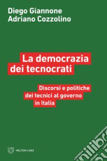 La democrazia dei tecnocrati. Discorsi e politiche dei tecnici al governo in Italia libro di Giannone Diego; Cozzolino Adriano