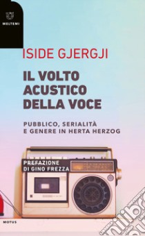 Il volto acustico della voce. Pubblico, serialità e genere in Herta Herzog libro di Gjergji Iside