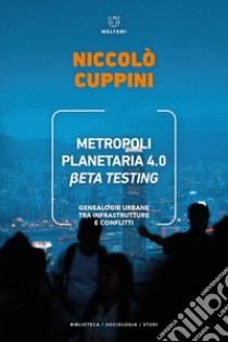 Metropoli planetaria 4.0. Beta testing. Genealogie urbane tra infrastrutture e conflitti libro di Cuppini Niccolò