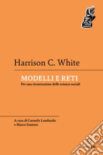 Modelli e reti. Per una ricostruzione delle scienze sociali libro di White Harrison C.; Lombardo C. (cur.); Santoro M. (cur.)