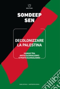 Decolonizzare la Palestina. Hamas tra anticolonialismo e postcolonialismo libro di Sen Somdeep