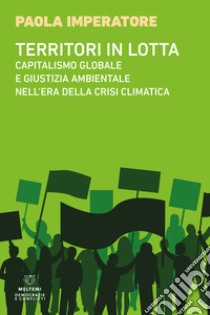 Territori in lotta. Capitalismo globale e giustizia ambientale nell'era della crisi climatica libro di Imperatore Paola