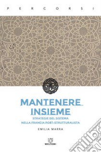 Mantenere insieme. Strategie del sistema nella Francia post-strutturalista libro di Marra Emilia