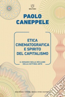 Etica cinematografica e spirito del capitalismo. Il denaro nella réclame della settima arte libro di Caneppele Paolo