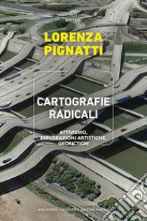 Cartografie radicali. Attivismo, esplorazioni artistiche, geofiction libro di Pignatti Lorenza