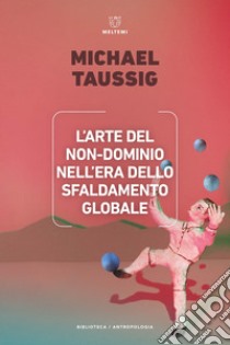 L'arte del non-dominio nell'era dello sfaldamento globale libro di Taussig Michael; Milazzo E. (cur.); Bandiera M. (cur.)