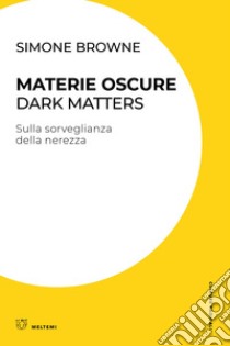 Materie oscure. Dark matters. Sulla sorveglianza della nerezza libro di Browne Simone