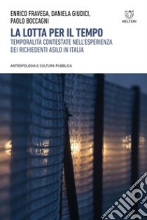 La lotta per il tempo. Temporalità contestate nell'esperienza dei richiedenti asilo in Italia libro di Fravega E. (cur.); Giudici D. (cur.); Boccagni P. (cur.)