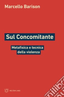 Sul concomitante. Metafisica e tecnica della violenza libro di Barison Marcello