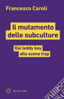 Il mutamento delle subculture. Dai teddy boy alla scena trap libro di Caroli Francesco