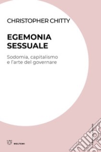 Egemonia sessuale. Sodomia, capitalismo e l'arte del governare libro di Chitty Christopher