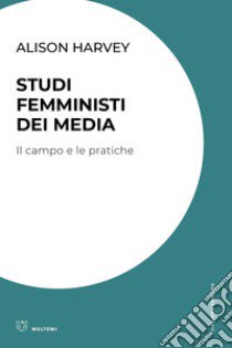 Studi femministi dei media. Il campo e le pratiche libro di Harvey Alison; Timeto F. (cur.)