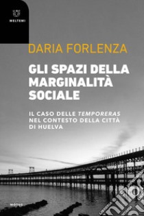 Gli spazi della marginalità sociale. Il caso delle temporeras nel contesto della città di Huelva libro di Forlenza Daria