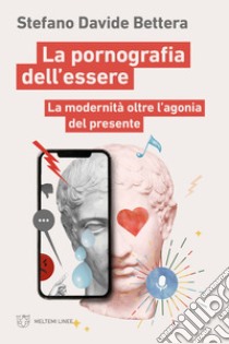 La pornografia dell'essere. La modernità oltre l'agonia del presente libro di Bettera Stefano Davide