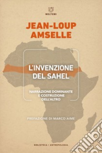 L'invenzione del Sahel. Narrazione dominante e costruzione dell'Altro libro di Amselle Jean-Loup