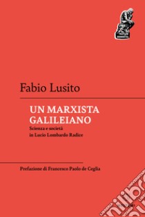 Un marxista galileiano. Scienza e società in Lucio Lombardo Radice libro di Lusito Fabio