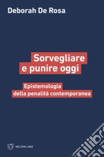 Sorvegliare e punire oggi. Epistemologia della penalità contemporanea libro di De Rosa Deborah