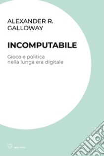 Incomputabile. Gioco e politica nella lunga era digitale libro di Galloway Alexander R.