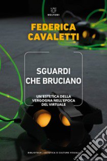 Sguardi che bruciano. Un'estetica della vergogna nell'epoca del virtuale libro di Cavaletti Federica