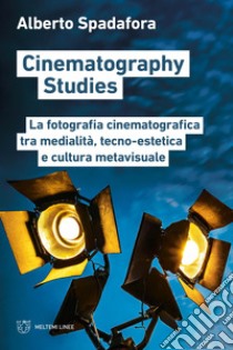 Cinematography studies. La fotografia cinematografica tra medialità, tecno-estetica e cultura metavisuale libro di Spadafora Alberto