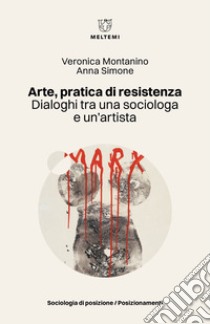 Arte, pratica di resistenza. Dialoghi tra una sociologa e un'artista libro di Montanino Veronica; Simone Anna