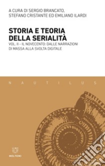 Storia e teoria della serialità. Vol. 2: Il Novecento: dalle narrazioni di massa alla svolta digitale libro di Brancato S. (cur.); Cristante S. (cur.); Ilardi E. (cur.)