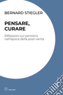 Pensare, curare. Riflessioni sul pensiero nell'epoca della post-verità libro di Stiegler Bernard; Gruppo di ricerca Ippolita (cur.)