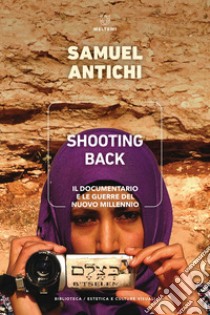 Shooting Back. Il documentario e le guerre del nuovo millennio libro di Antichi Samuel