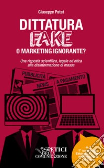 Dittatura fake o marketing ignorante? Una risposta scientifica, legale ed etica alla disinformazione di massa libro di Patat Giuseppe