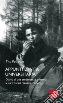 Appunti di vita universitaria. Diario di una studentessa triestina a Ca' Foscari. Venezia 1936-41 libro di Petracco Titti