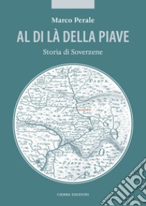 Al di là della Piave. Storia di Soverzene libro di Perale Marco