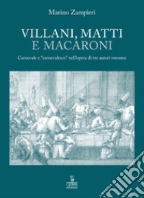 Villani, matti e macaroni. Carnevale e «carnevalesco» nell'opera di tre autori veronesi. libro di Zampieri Marino