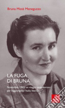 La fuga di Bruna. Novembre 1943, un viaggio avventuroso per raggiungere l'Italia liberata libro di Mistè Meneguzzo Bruna