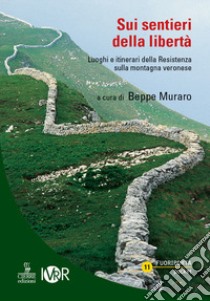 Sui sentieri della libertà. Luoghi e itinerari della Resistenza sulla montagna veronese libro di Muraro Beppe; Rocca Lorenzo; Solazzi Marco