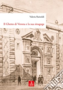 Il Ghetto di Verona e la sua sinagoga. Tutela, demolizione e ricostruzione dal XVIII al XX secolo libro di Rainoldi Valeria