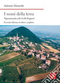 I nomi della terra. Toponomastica dei colli Euganei. Ediz. ampliata libro di Mazzetti Antonio