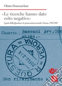 «Le ricerche hanno dato esito negativo». I giusti della Questura e le persecuzioni razziali a Verona (1943-1945) libro di Domenichini Olinto