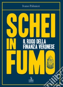 Schei in fumo. Il rogo della finanza veronese libro di Palmieri Ivano