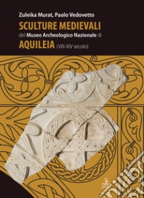 Sculture medievali del Museo Archeologico Nazionale di Aquileia (VIII-XIV secolo) libro di Murat Zuleika; Vedovetto Paolo