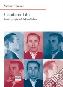 Capitano Tito. La vita partigiana di Bellino Varliero libro di Tomasin Vittorio