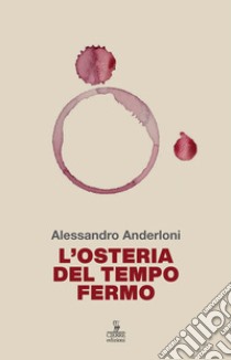 L'osteria del tempo fermo. Liberamente ispirato a «Osteria di confine» di Mario Rigoni Stern libro di Anderloni Alessandro