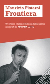 Maurizio Fistarol. Un sindaco e l'alba della seconda Repubblica libro di Lotto Adriana