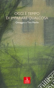 Oggi è tempo di imparare qualcosa. Omaggio a Tina Merlin libro di Associazione culturale Tina Merlin (cur.)