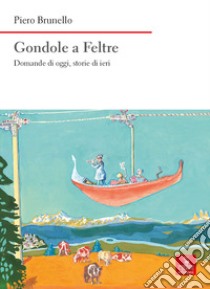 Gondole a Feltre. Domande di oggi, storie di ieri libro di Brunello Piero