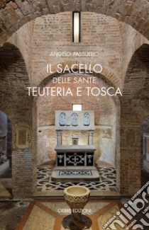 Il sacello delle Sante Teuteria e Tosca libro di Passuello Angelo