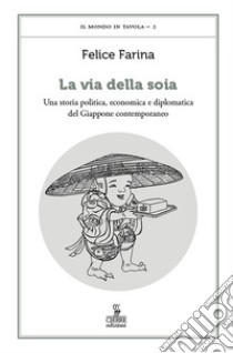 La via della soia. Una storia politica, economica e diplomatica del Giappone contemporaneo libro di Farina Felice