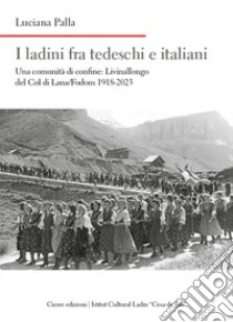 I ladini fra tedeschi e italiani. Una comunità di confine: Livinallongo del Col di Lana/Fodom 1918-2023 libro di Palla Luciana