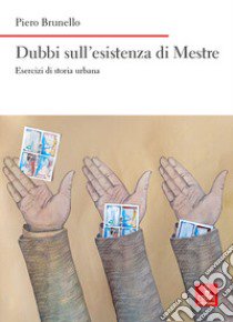 Dubbi sull'esistenza di Mestre. Esercizi di storia urbana libro di Brunello Piero