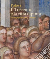 Padova. Il Trecento e la città dipinta. La magnificenza dei Carraresi. Ediz. illustrata libro